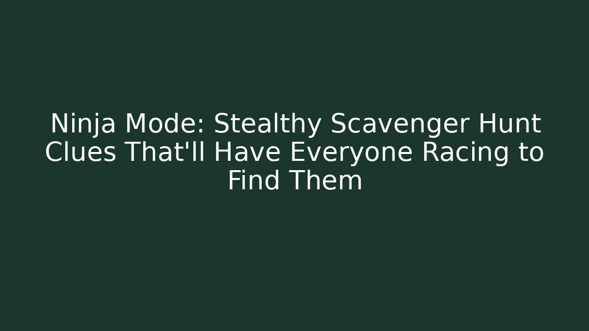 Ninja Mode: Stealthy Scavenger Hunt Clues That’ll Have Everyone Racing to Find Them