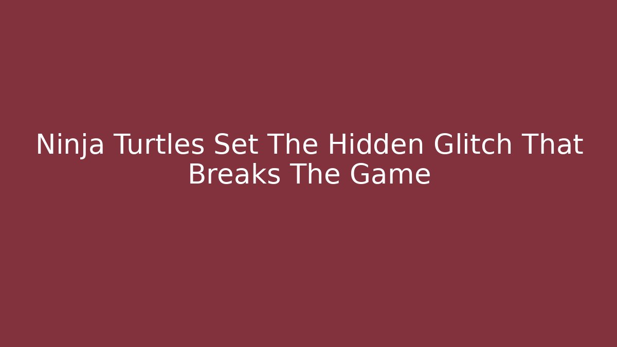 Ninja Turtles Set The Hidden Glitch That Breaks The Game
