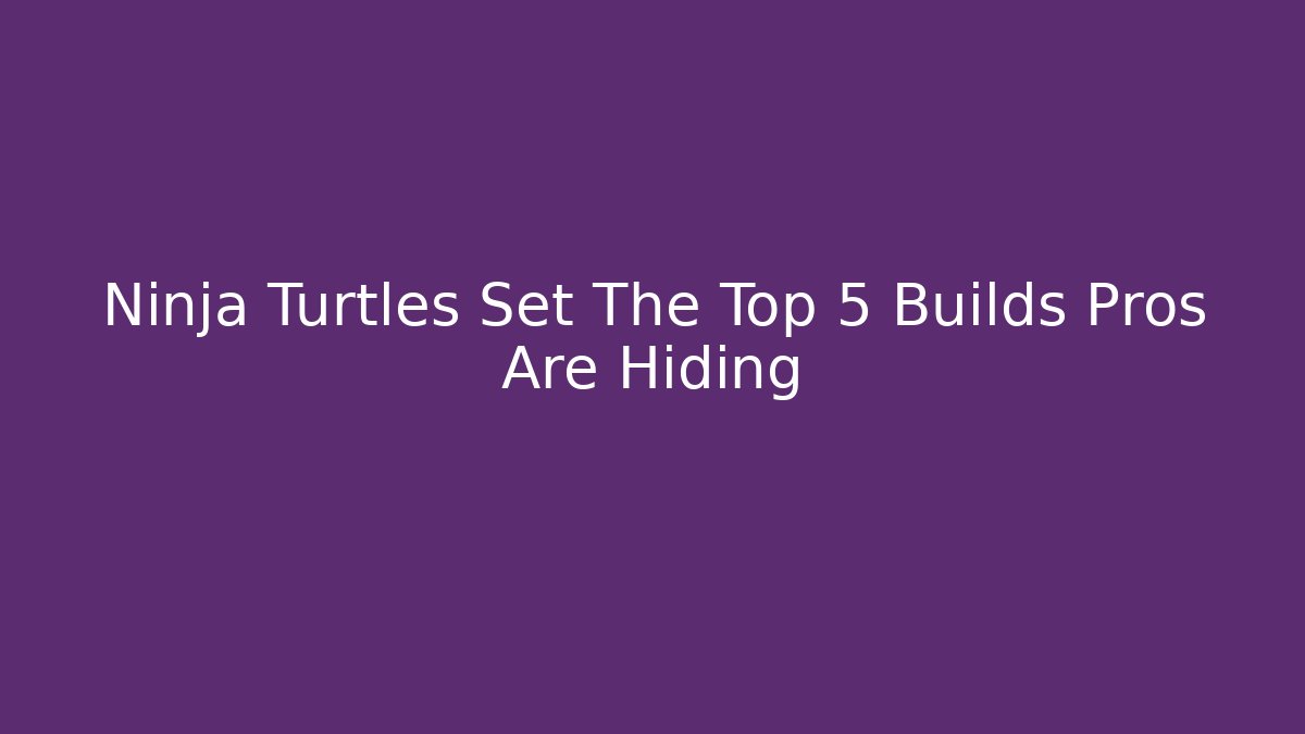 Ninja Turtles Set The Top 5 Builds Pros Are Hiding