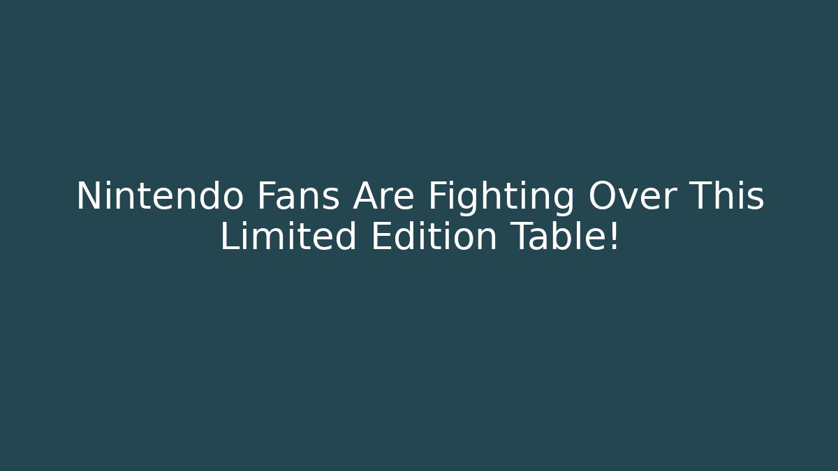 Nintendo Fans Are Fighting Over This Limited Edition Table!