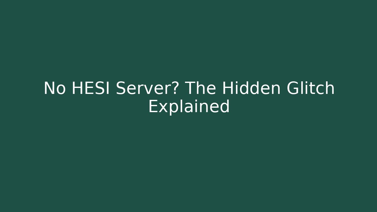 No HESI Server? The Hidden Glitch Explained