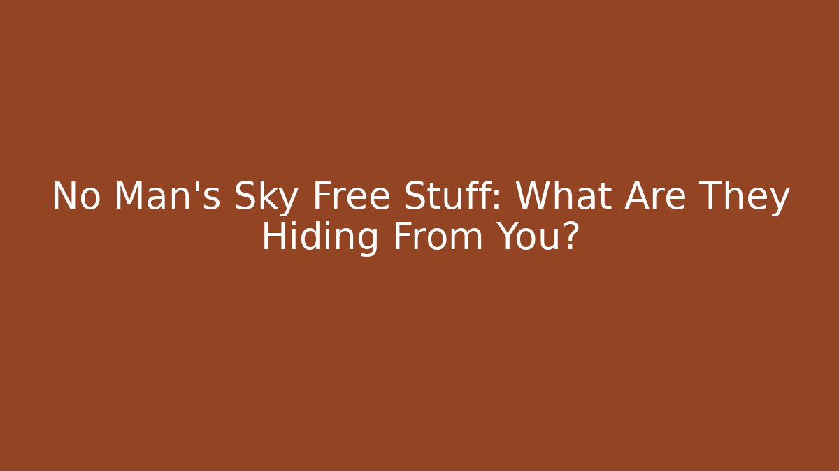No Man's Sky Free Stuff: What Are They Hiding From You?