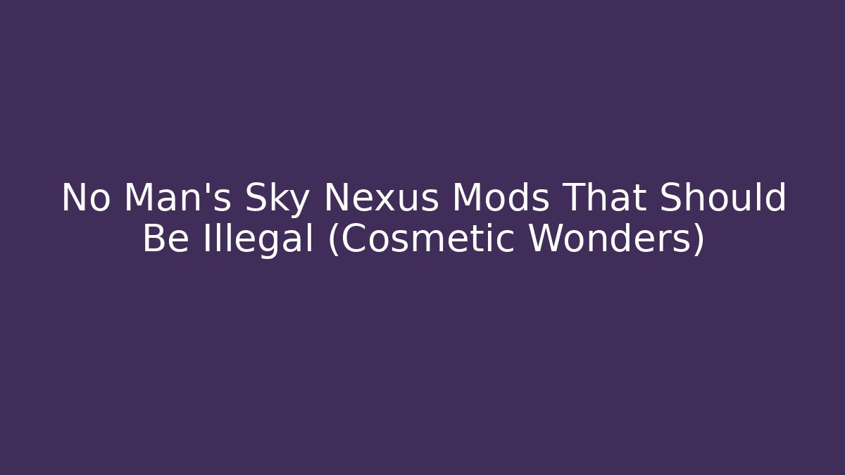 No Man's Sky Nexus Mods That Should Be Illegal (Cosmetic Wonders)