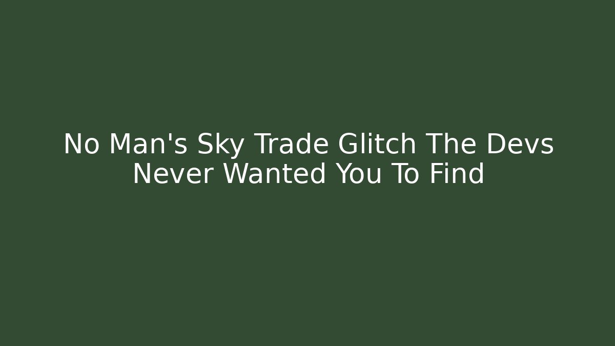 No Man's Sky Trade Glitch The Devs Never Wanted You To Find