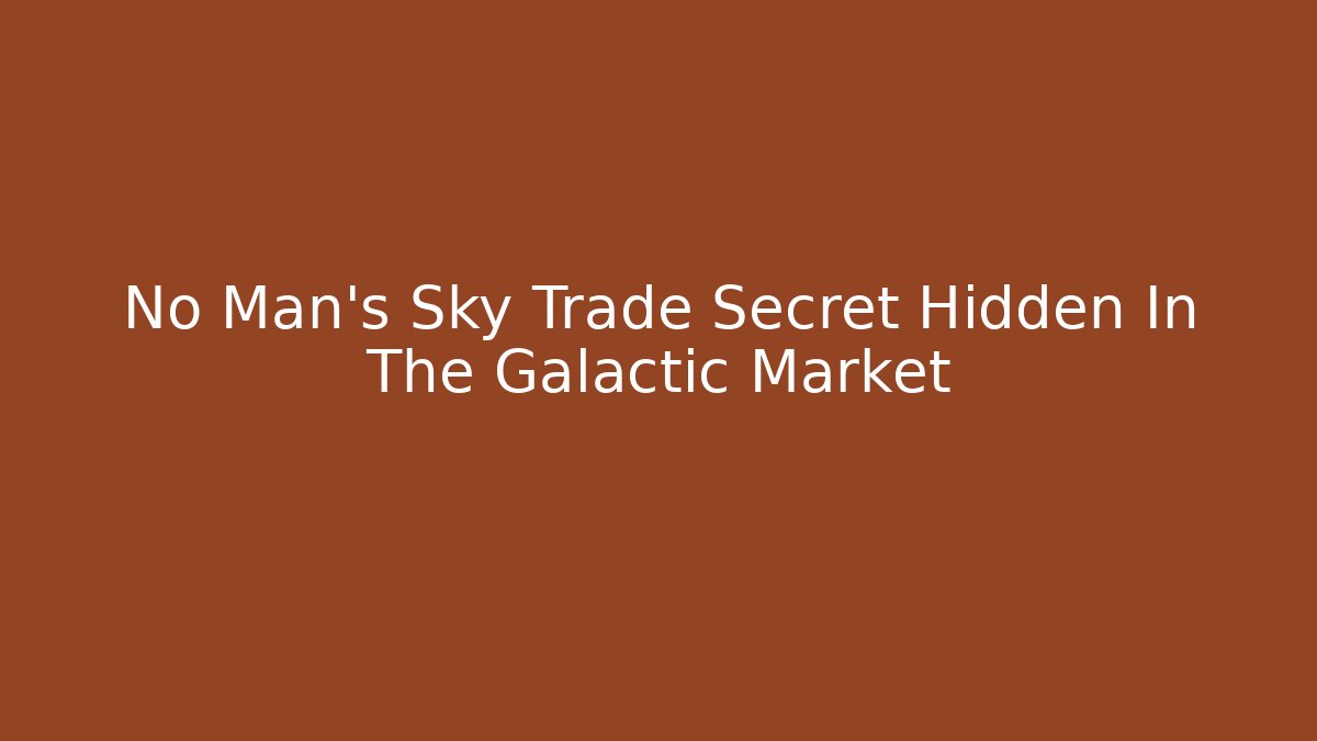 No Man's Sky Trade Secret Hidden In The Galactic Market