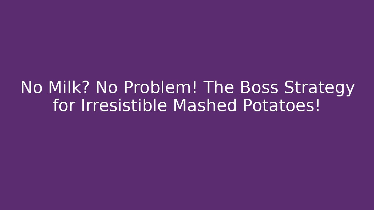 No Milk? No Problem! The Boss Strategy for Irresistible Mashed Potatoes!