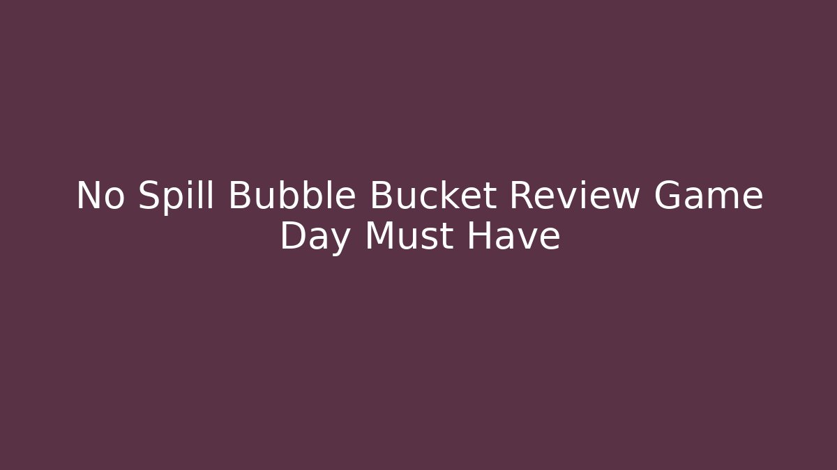No Spill Bubble Bucket Review Game Day Must Have