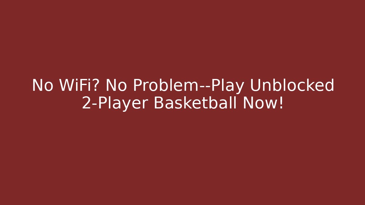 No WiFi? No Problem—Play Unblocked 2-Player Basketball Now!