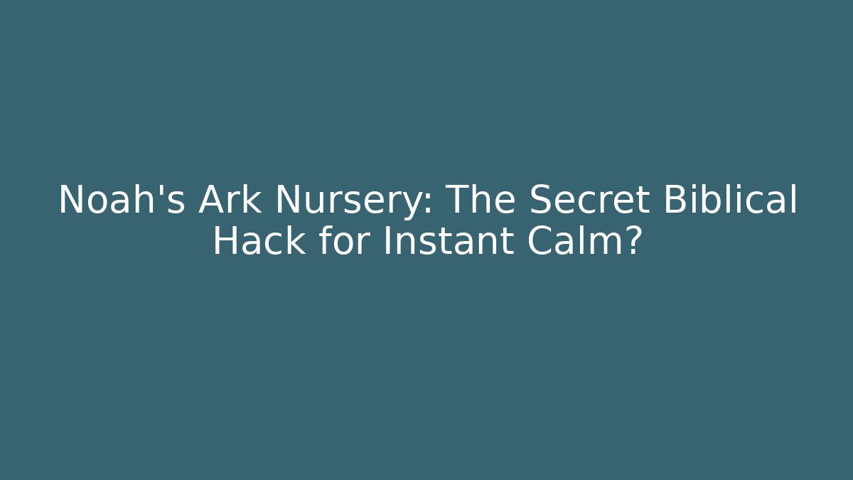 Noah's Ark Nursery: The Secret Biblical Hack for Instant Calm?