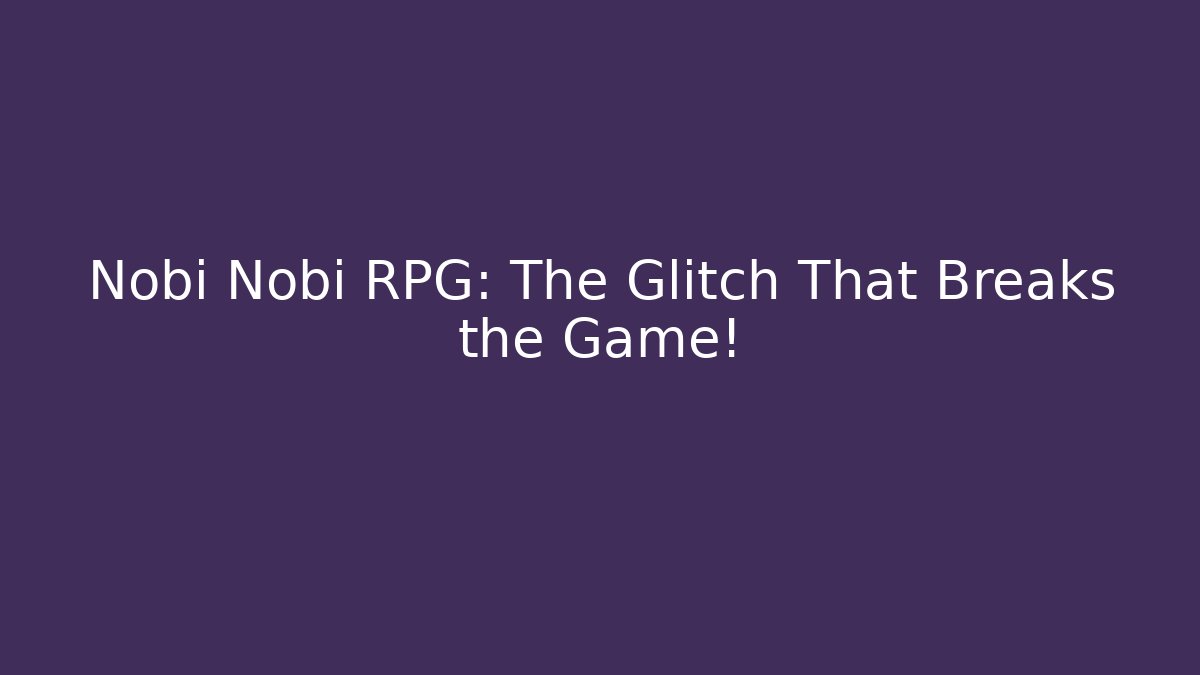 Nobi Nobi RPG: The Glitch That Breaks the Game!