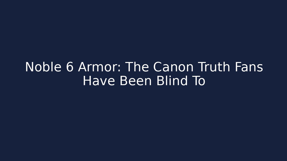 Noble 6 Armor: The Canon Truth Fans Have Been Blind To