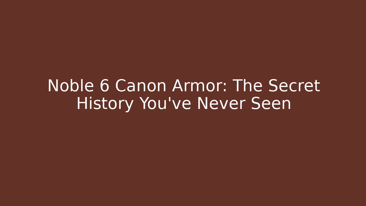 Noble 6 Canon Armor: The Secret History You’ve Never Seen