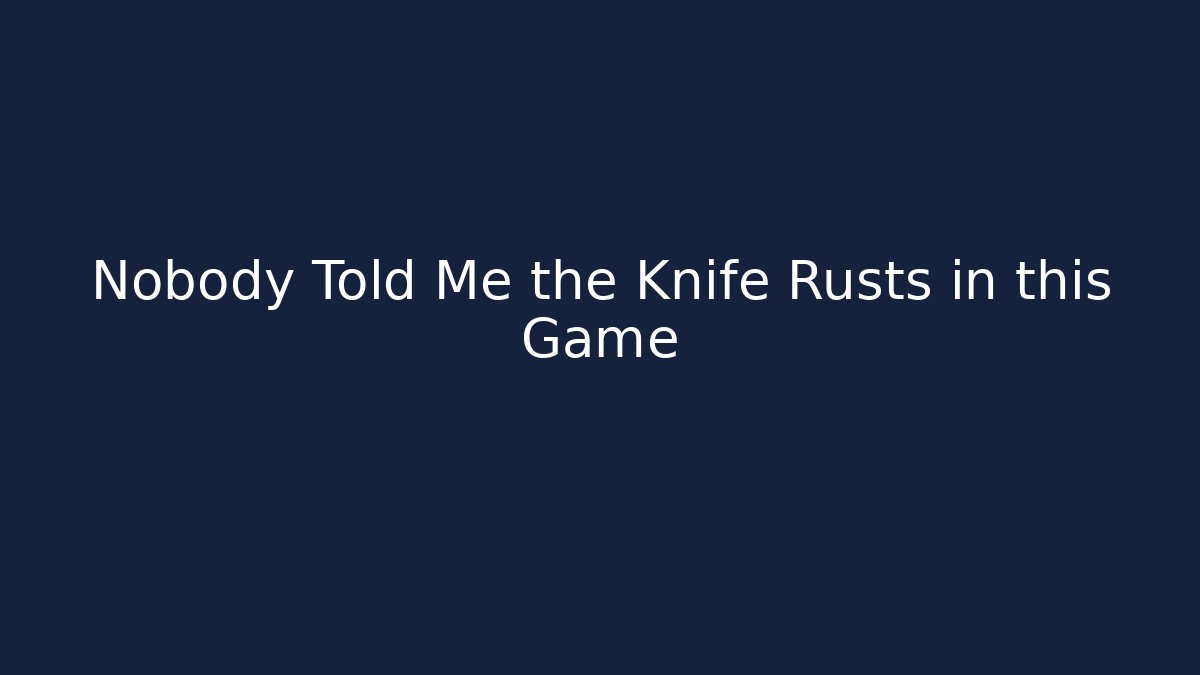 Nobody Told Me the Knife Rusts in this Game