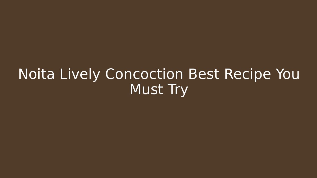 Noita Lively Concoction Best Recipe You Must Try