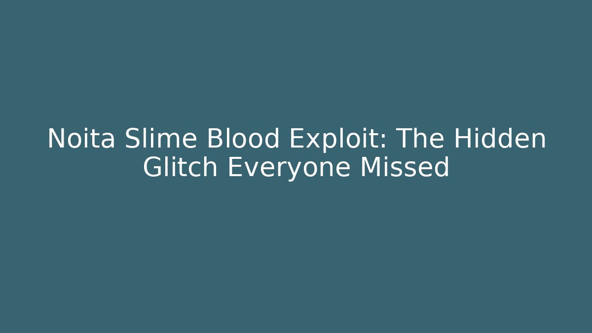 Noita Slime Blood Exploit: The Hidden Glitch Everyone Missed - Boomer Naturals