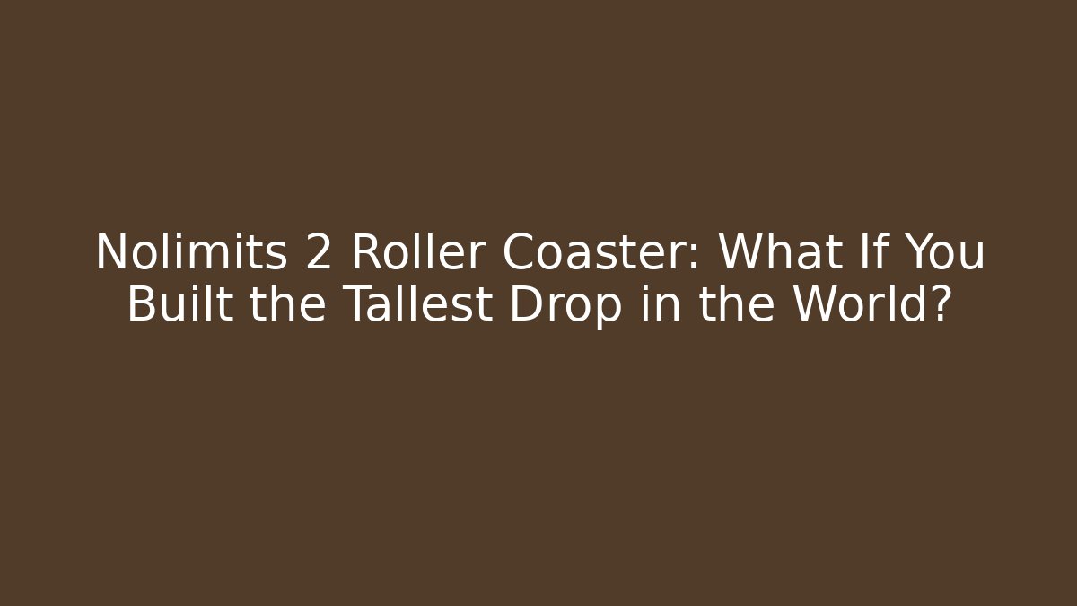 Nolimits 2 Roller Coaster: What If You Built the Tallest Drop in the World?