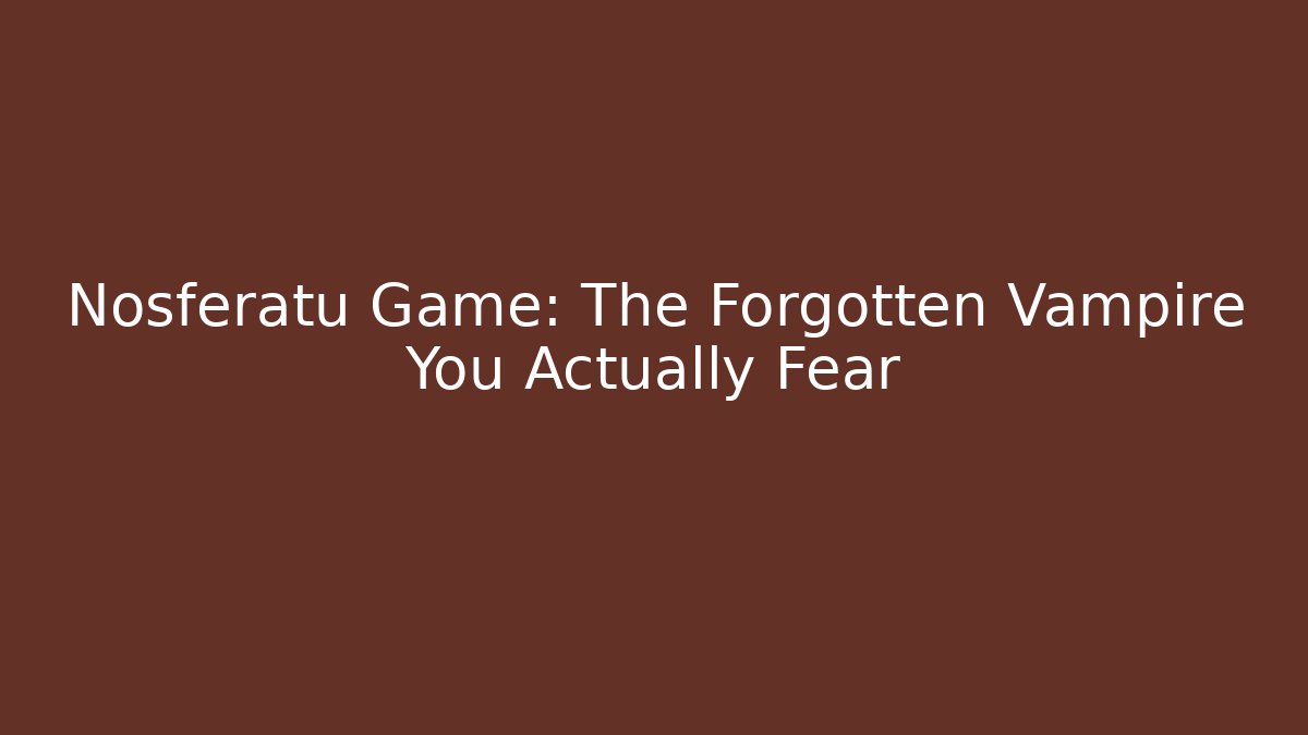Nosferatu Game: The Forgotten Vampire You Actually Fear