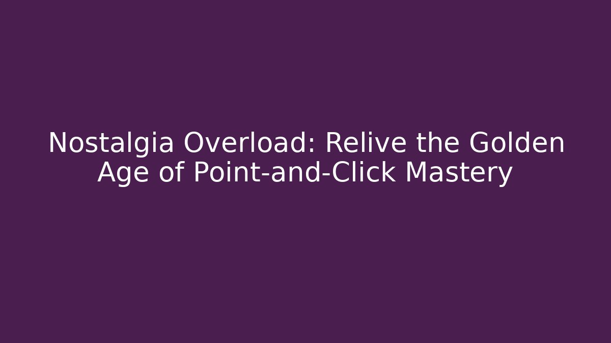 Nostalgia Overload: Relive the Golden Age of Point-and-Click Mastery