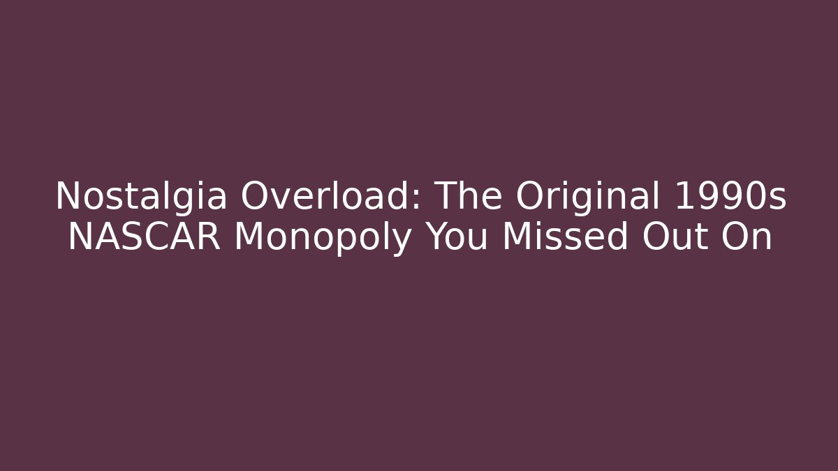 Nostalgia Overload: The Original 1990s NASCAR Monopoly You Missed Out On