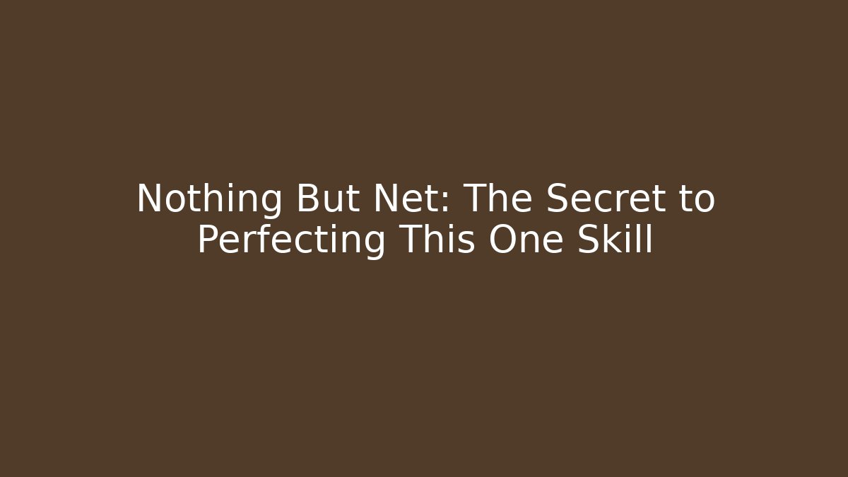Nothing But Net: The Secret to Perfecting This One Skill