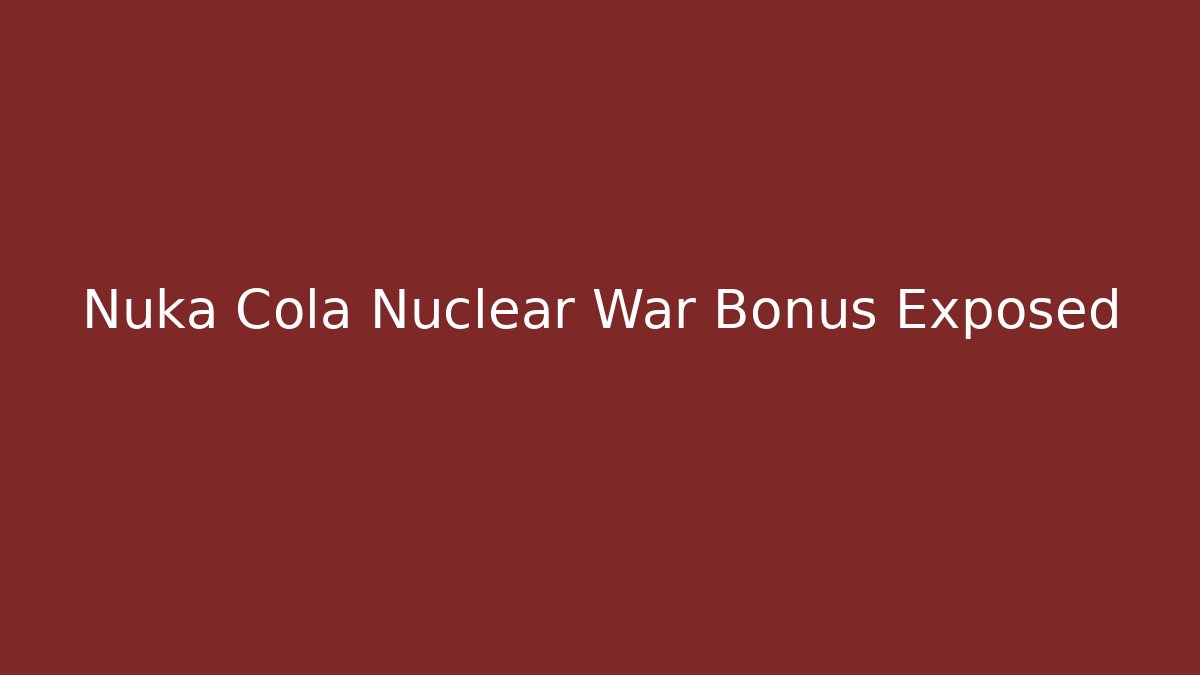 Nuka Cola Nuclear War Bonus Exposed