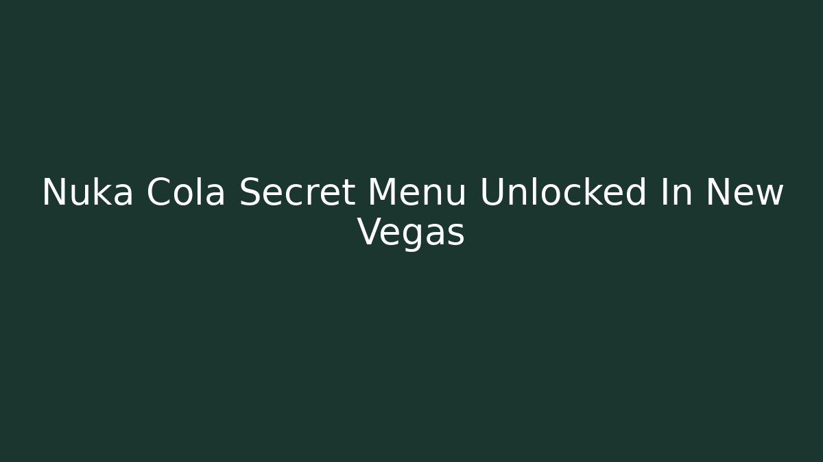 Nuka Cola Secret Menu Unlocked In New Vegas