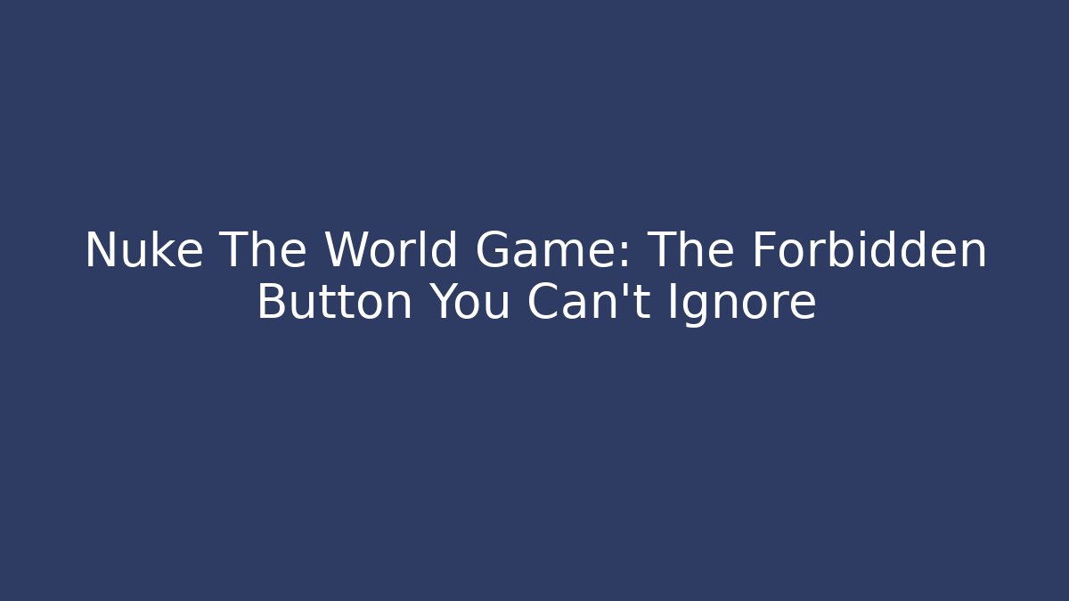 Nuke The World Game: The Forbidden Button You Can't Ignore