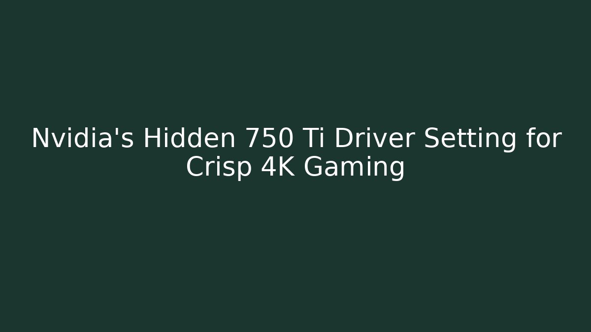 Nvidia's Hidden 750 Ti Driver Setting for Crisp 4K Gaming