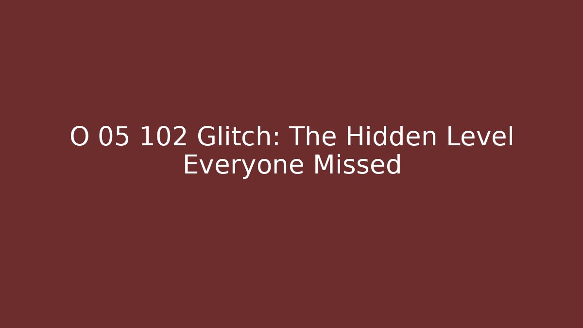O 05 102 Glitch: The Hidden Level Everyone Missed