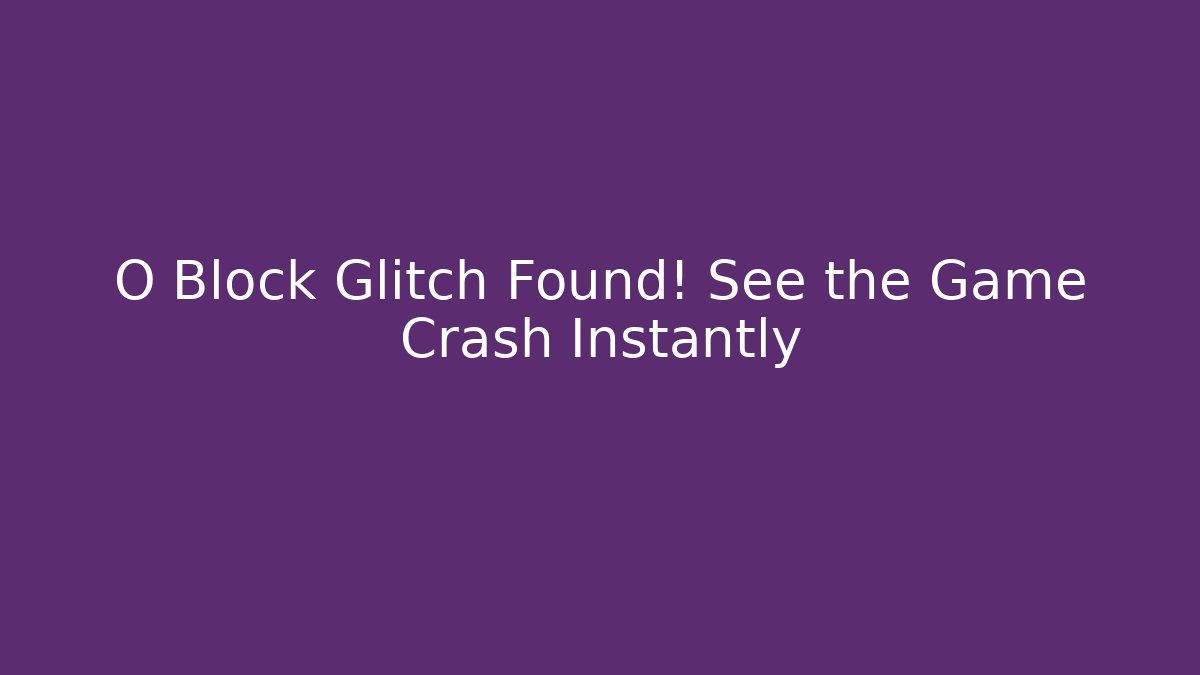 O Block Glitch Found! See the Game Crash Instantly