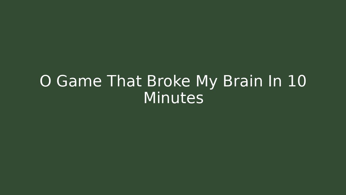 O Game That Broke My Brain In 10 Minutes