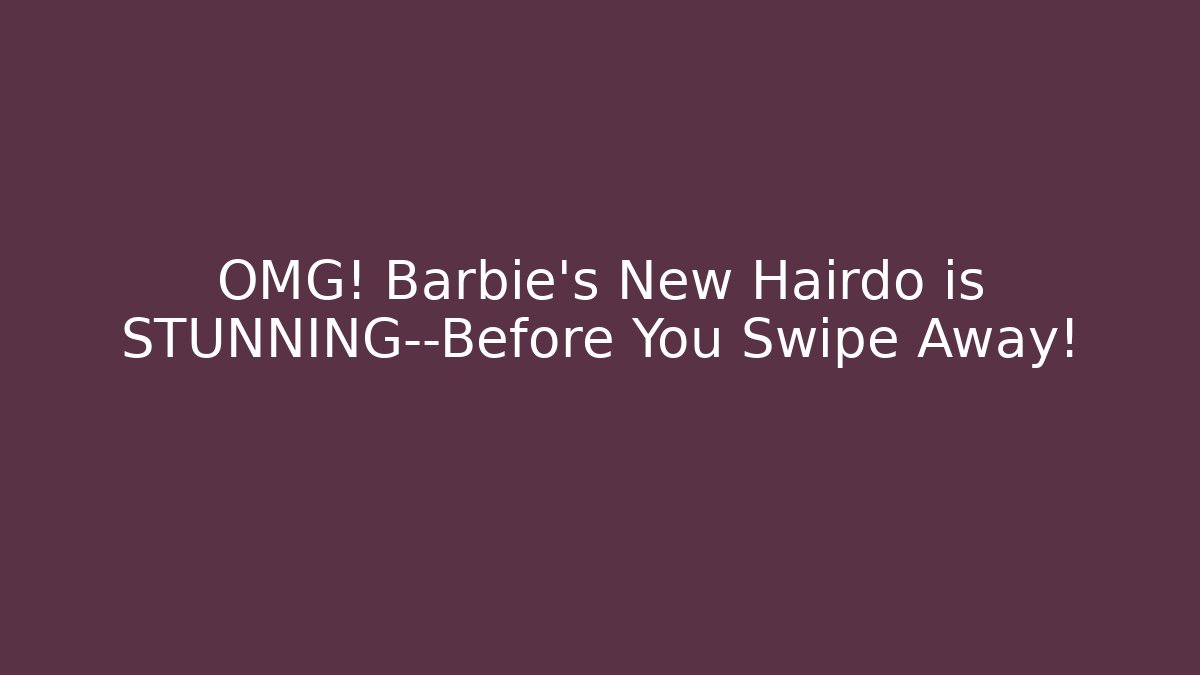 OMG! Barbie's New Hairdo is STUNNING—Before You Swipe Away!