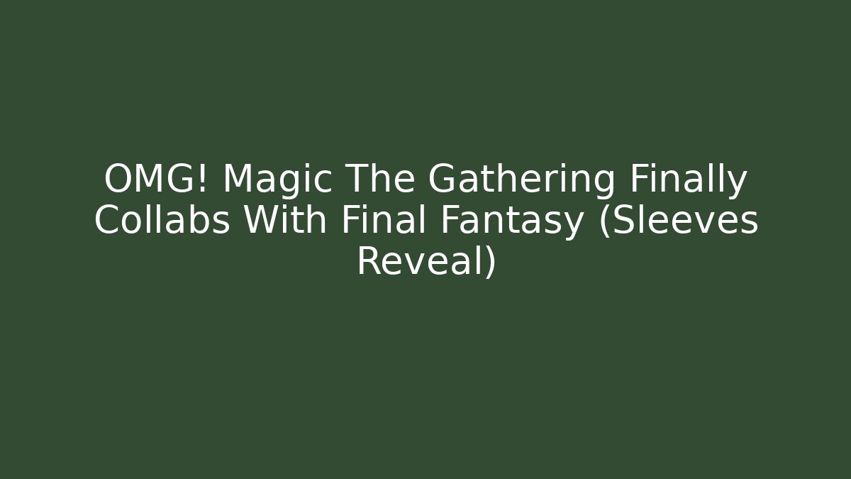 OMG! Magic The Gathering Finally Collabs With Final Fantasy (Sleeves Reveal) - Boomer Naturals