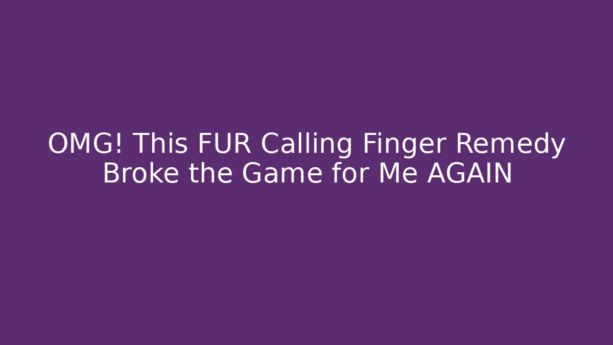 OMG! This FUR Calling Finger Remedy Broke the Game for Me AGAIN