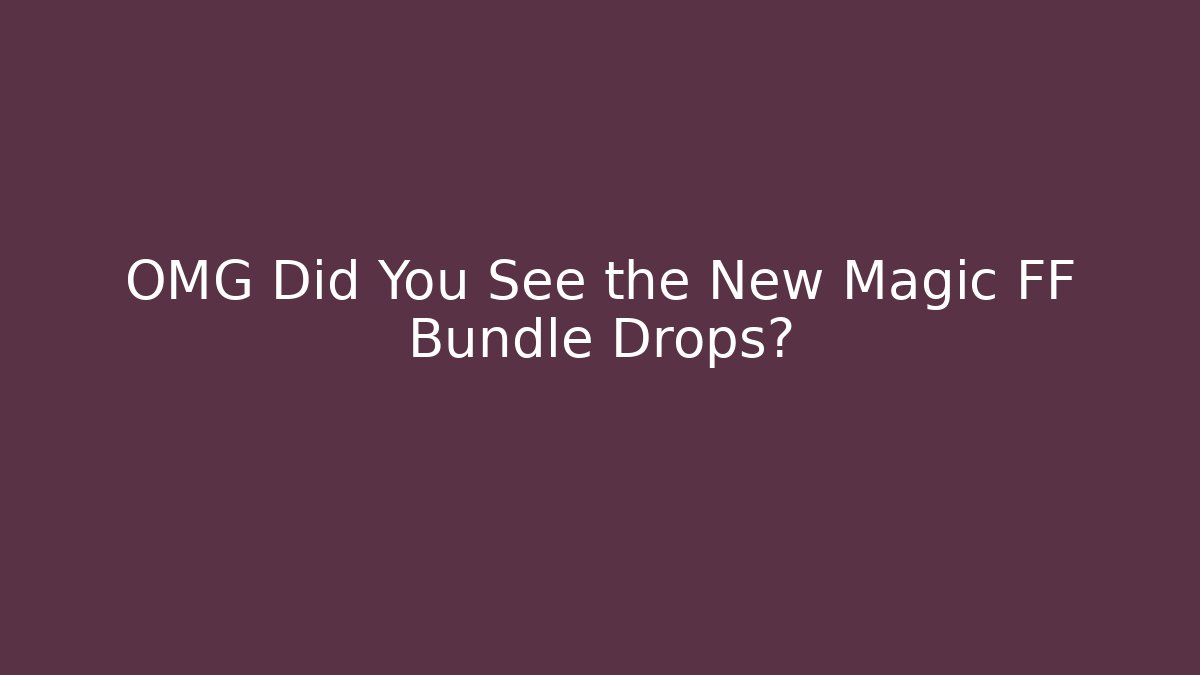 OMG Did You See the New Magic FF Bundle Drops?