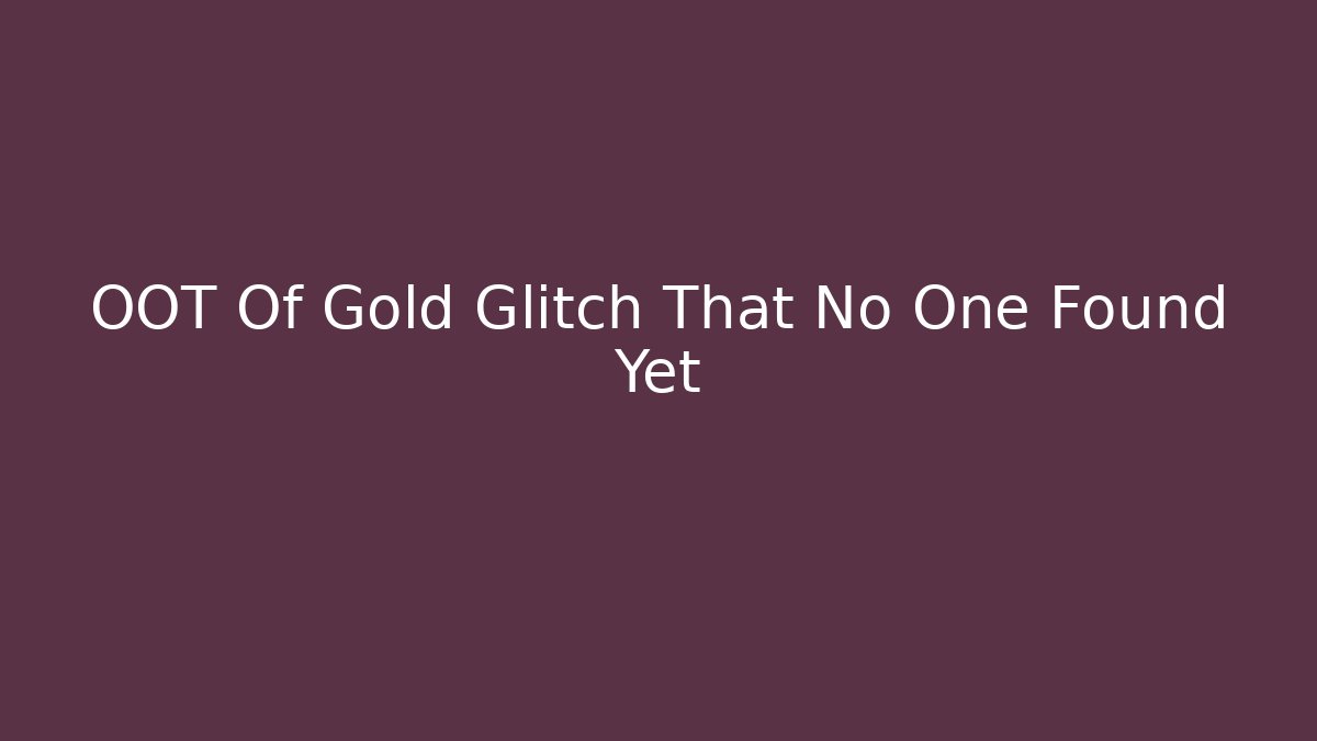 OOT Of Gold Glitch That No One Found Yet