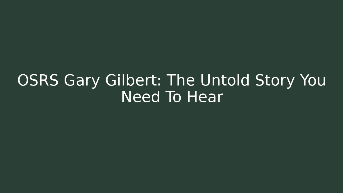 OSRS Gary Gilbert: The Untold Story You Need To Hear