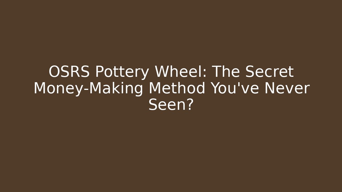 OSRS Pottery Wheel: The Secret Money-Making Method You’ve Never Seen?