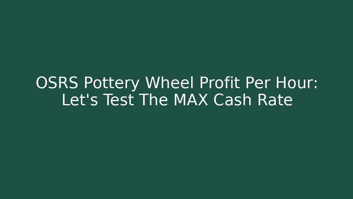 OSRS Pottery Wheel Profit Per Hour: Let’s Test The MAX Cash Rate