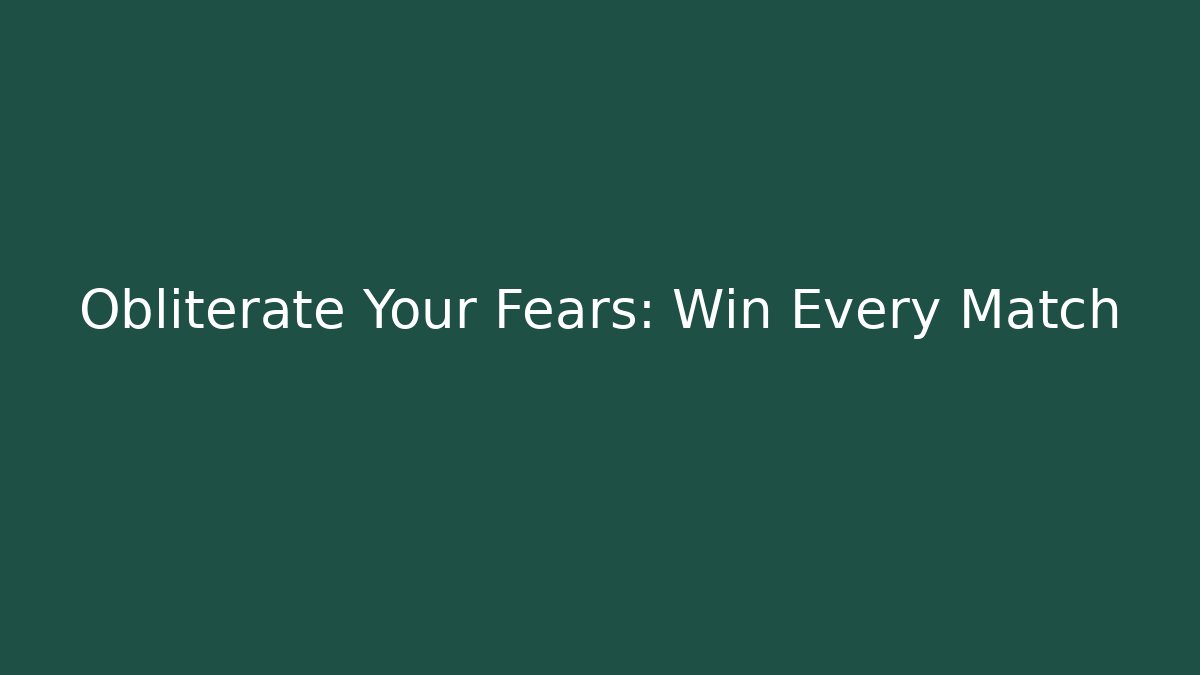 Obliterate Your Fears: Win Every Match