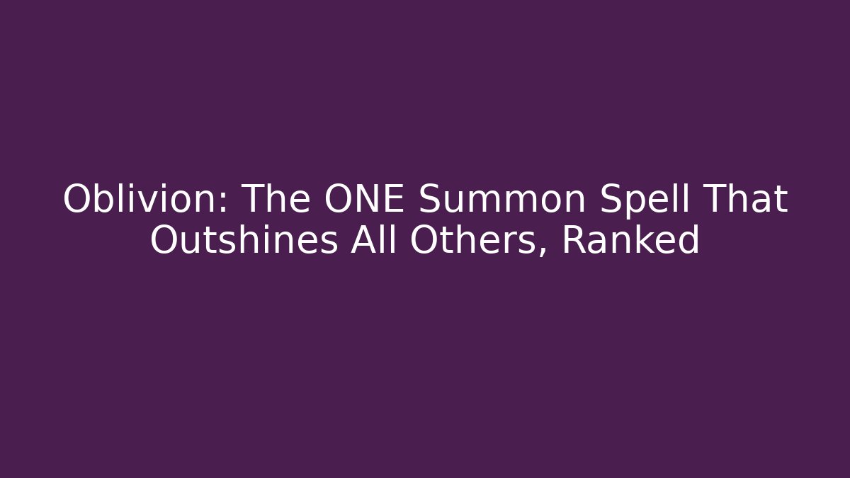 Oblivion: The ONE Summon Spell That Outshines All Others, Ranked