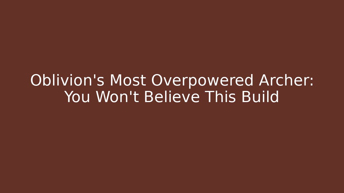 Oblivion’s Most Overpowered Archer: You Won’t Believe This Build