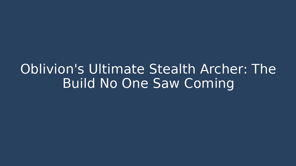 Oblivion’s Ultimate Stealth Archer: The Build No One Saw Coming