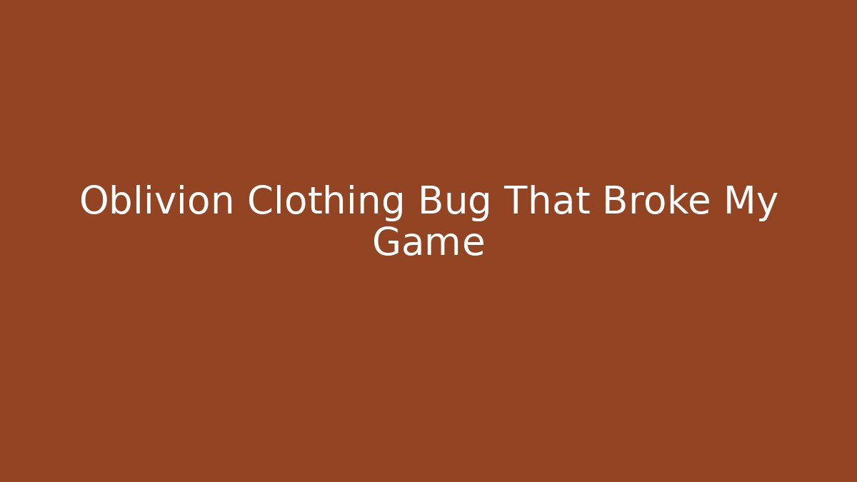 Oblivion Clothing Bug That Broke My Game - Boomer Naturals