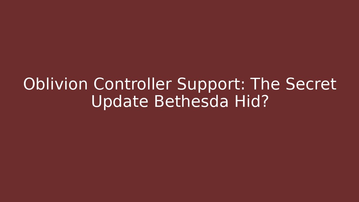 Oblivion Controller Support: The Secret Update Bethesda Hid?