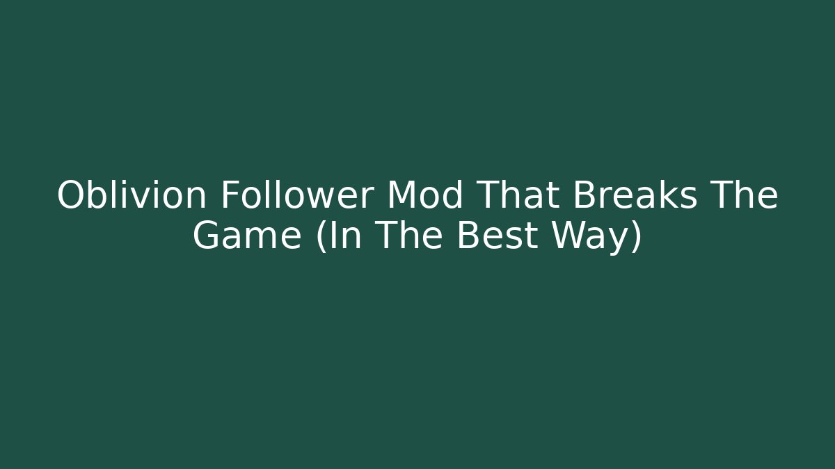 Oblivion Follower Mod That Breaks The Game (In The Best Way) - Boomer Naturals