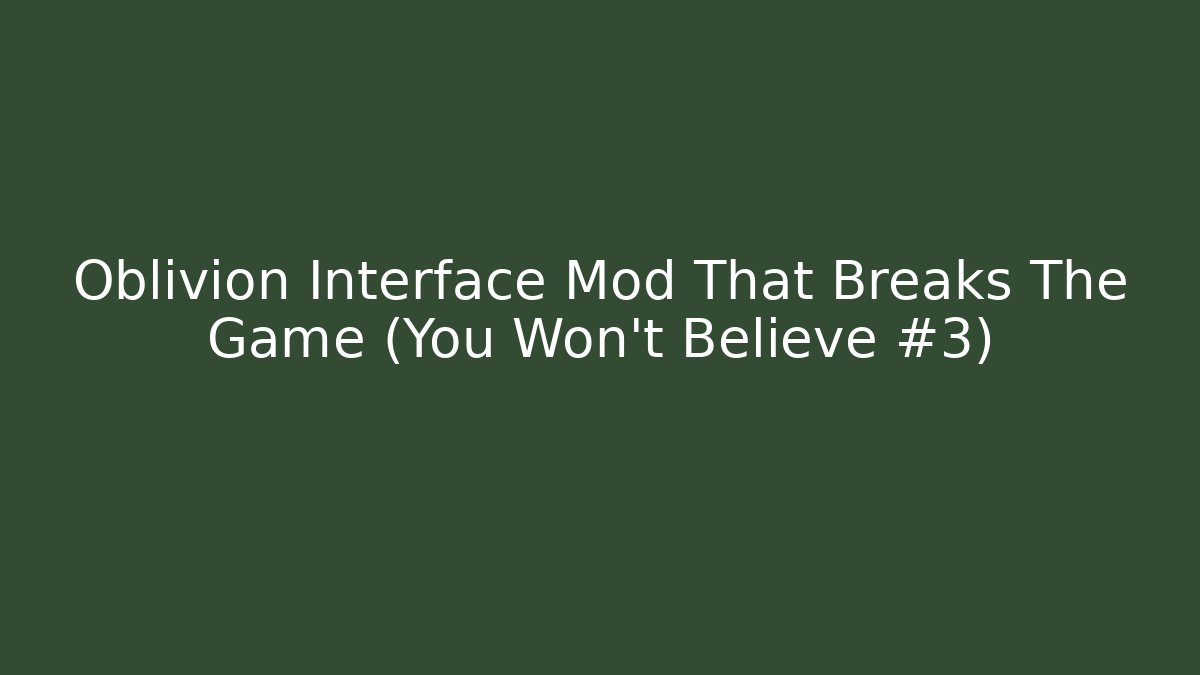 Oblivion Interface Mod That Breaks The Game (You Won’t Believe #3)