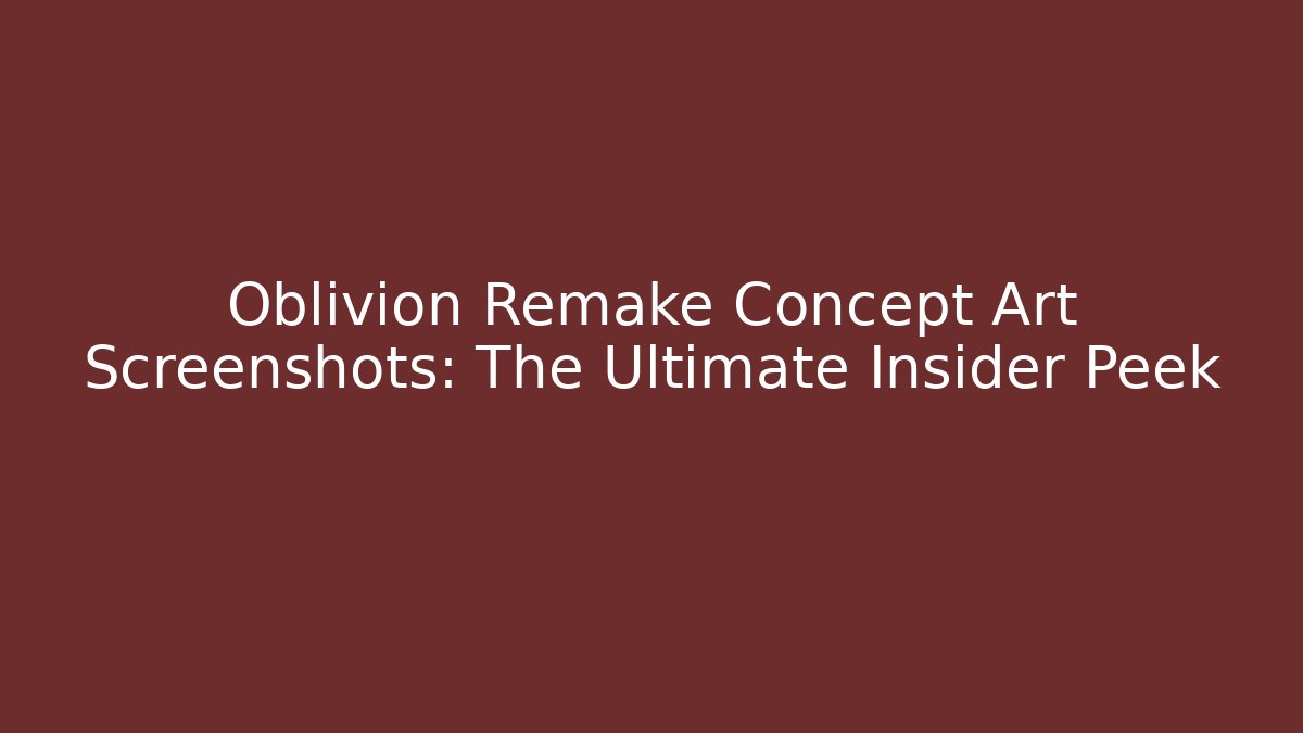 Oblivion Remake Concept Art Screenshots: The Ultimate Insider Peek