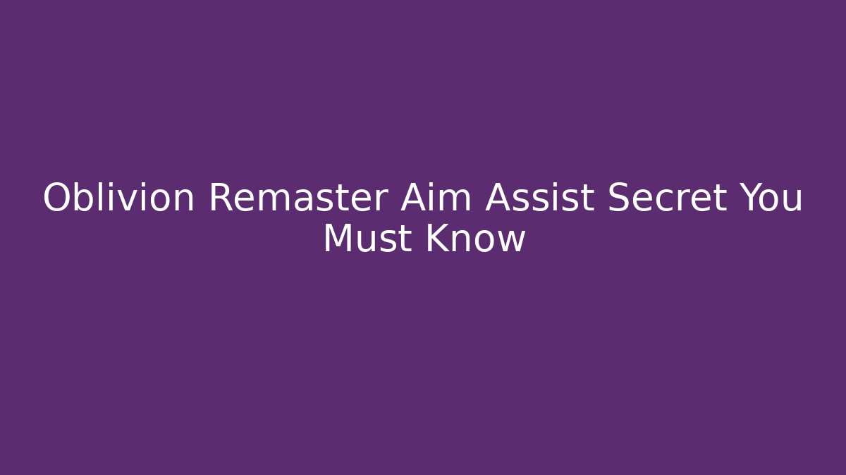 Oblivion Remaster Aim Assist Secret You Must Know