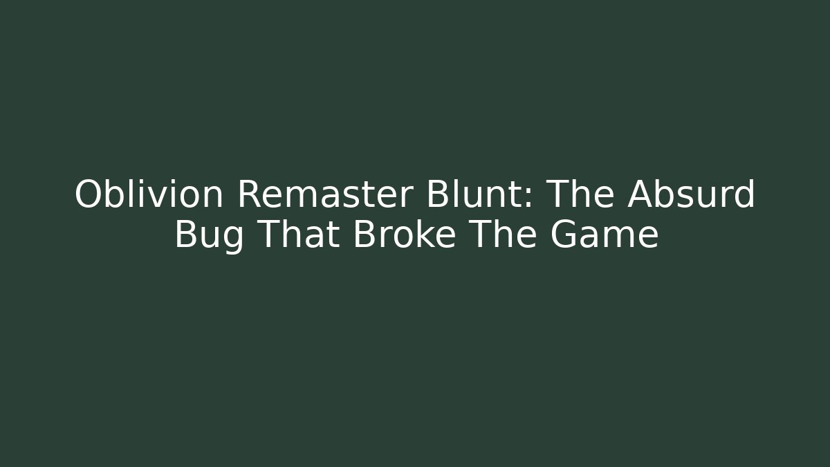 Oblivion Remaster Blunt: The Absurd Bug That Broke The Game - Boomer Naturals